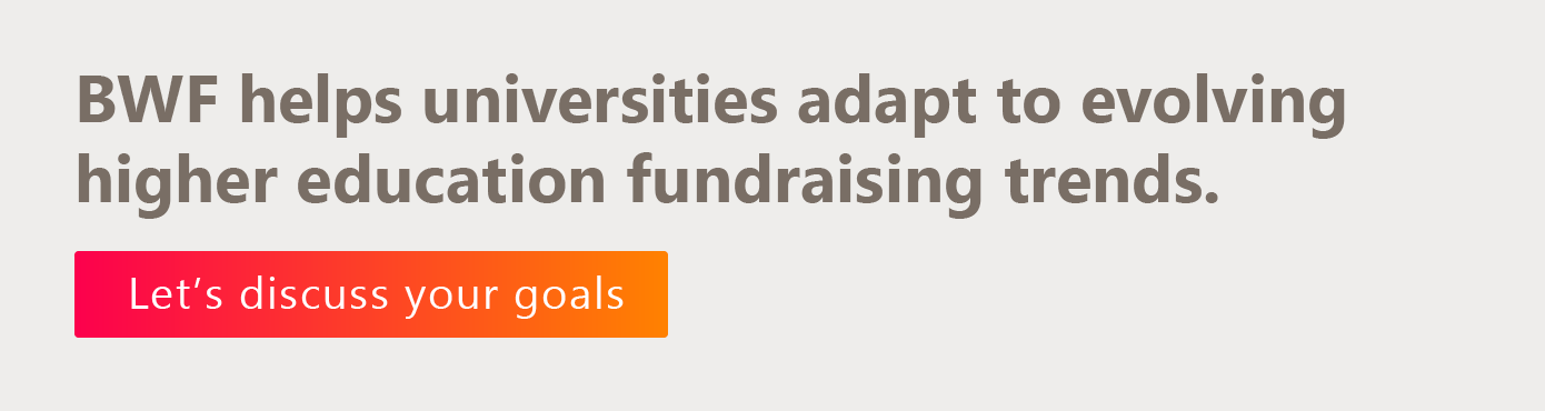 BWF helps universities adapt to evolving fundraising trends. Let's discuss your goals. 