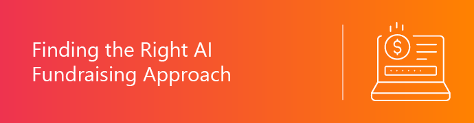 This section discusses how to find the right AI fundraising approach for your nonprofit. 