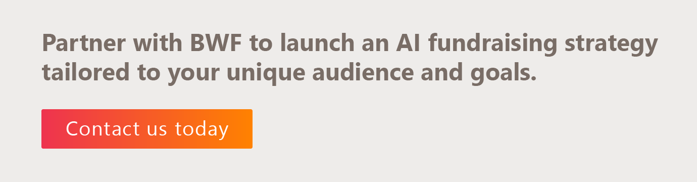 Partner with BWF to launch a tailored AI fundraising strategy. Click here to contact us.