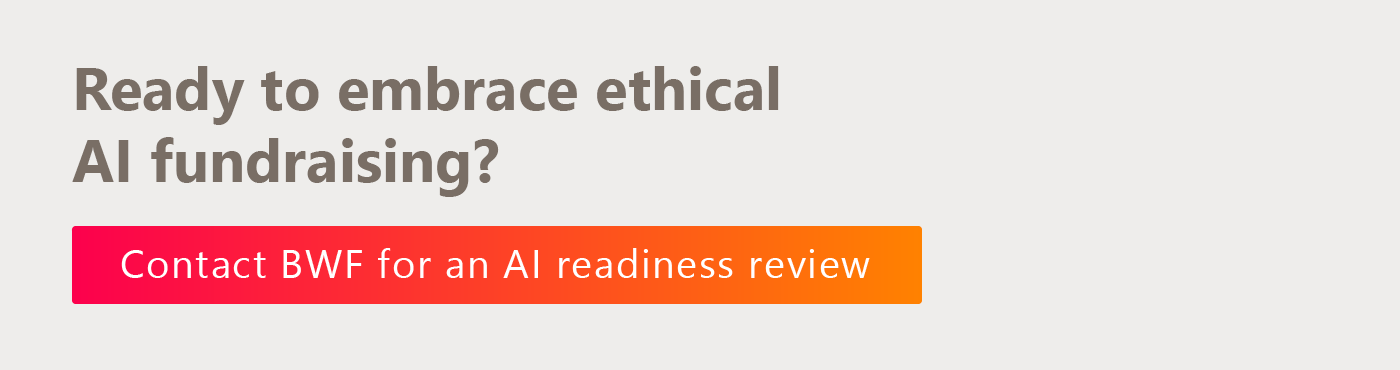 Ready to embrace ethical AI fundraising? Contact BWF for an AI readiness review.