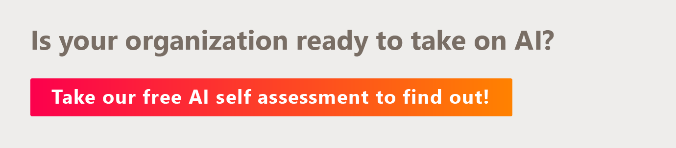 Is your organization ready to take on AI? Take our free AI self assessment here to find out. 
