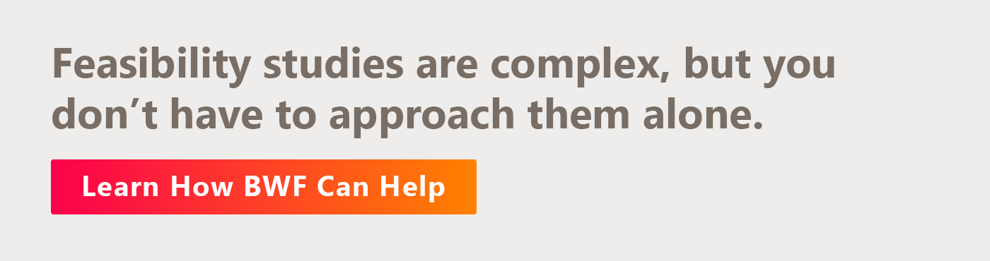 Feasibility studies are complex, but you don’t have to approach them alone. Learn how BWF can help.