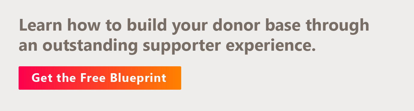 Learn how to build your donor base through an outstanding supporter experience. Get the free blueprint.